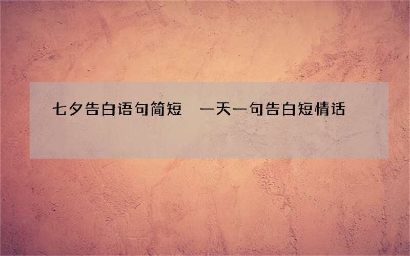 七夕告白语句简短 一天一句告白短情话